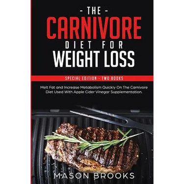 The Carnivore Diet For Weight Loss: Special Edition - Two Books - Melt Fat and Increase Metabolism Quickly On The Carnivore Diet Used With Apple Cider