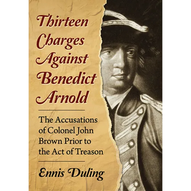 Thirteen Charges Against Benedict Arnold: The Accusations of Colonel John Brown Prior to the Act of Treason