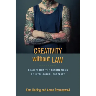 Creativity Without Law: Challenging the Assumptions of Intellectual Property