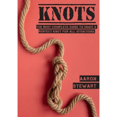 Knots: The Best Complete Guide to Make A Perfect Knot For All Situations