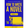 How To Write A Novel, Grades 6-8: Workbook