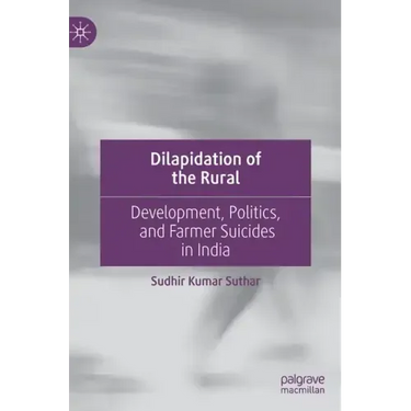 Dilapidation of the Rural: Development, Politics, and Farmer Suicides in India