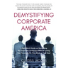 Demystifying Corporate America: A Real World Guide on Navigating the Corporate Landscape Without Losing Your Personal Life, Your Mind, or Your Soul