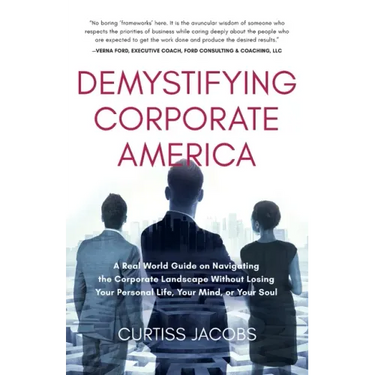 Demystifying Corporate America: A Real World Guide on Navigating the Corporate Landscape Without Losing Your Personal Life, Your Mind, or Your Soul