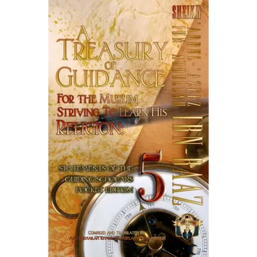 A Treasury of Guidance For the Muslim Striving to Learn his Religion: Sheikh 'Abdul-'Azeez Ibn 'Abdullah Ibn Baaz: Statements of the Guiding Scholars