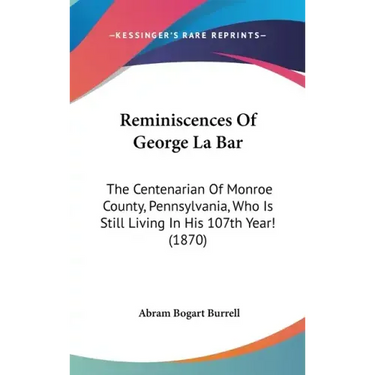 Reminiscences Of George La Bar: The Centenarian Of Monroe County, Pennsylvania, Who Is Still Living In His 107th Year! (1870)