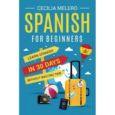 Spanish for Beginners: Learn Spanish in 30 Days Without Wasting Time