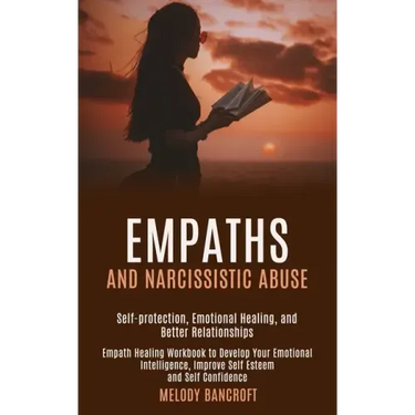 Empaths and Narcissistic Abuse: Empath Healing Workbook to Develop Your Emotional Intelligence, Improve Self Esteem and Self Confidence (Self-protecti