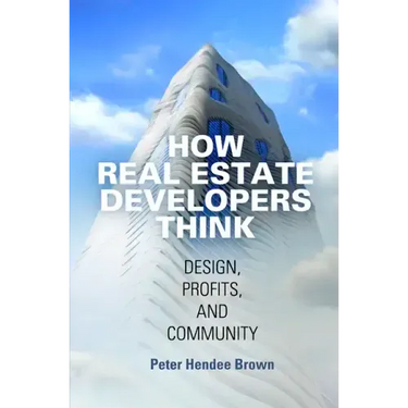 How Real Estate Developers Think: Design, Profits, and Community