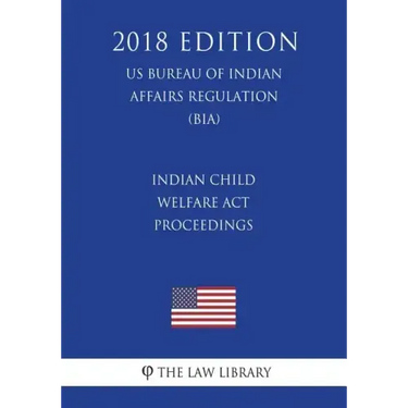 Indian Child Welfare Act Proceedings (US Bureau of Indian Affairs Regulation) (BIA) (2018 Edition)