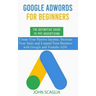 Google AdWords for Beginners. The Definitive Guide to PPC Advertising.: Create your passive income, increase your sales, and expand your business with