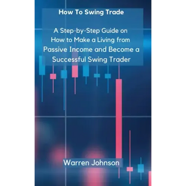 How To Swing Trade: A Step-by-Step Guide on How to Make a Living from Passive Income and Become a Successful Swing Trader