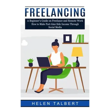 Freelancing: A Beginner's Guide on Freelance and Remote Work (How to Make Part-time Side Income Through Social Media)