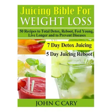 Juicing Bible For Weight Loss: 50 Recipes to Total Detox, Reboot, Feel Young, Live Longer and to Prevent Diseases
