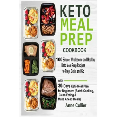 Keto Meal Prep Cookbook: 100 Simple, Wholesome and Healthy Keto Meal Prep Recipes to Prep, Grab, and Go with 30-Days Keto Meal Plan for Beginne