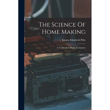 The Science Of Home Making: A Textbook In Home Economics