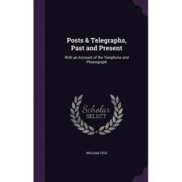 Posts & Telegraphs, Past and Present: With an Account of the Telephone and Phonograph