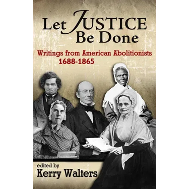 Let Justice Be Done: Writings from American Abolitionists, 1688-1865