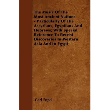 The Music of the Most Ancient Nations - Particularly of the Assyrians, Egyptians and Hebrews; With Special Reference to Recent Discoveries in Western