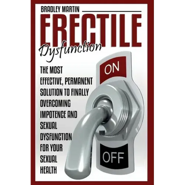 Erectile Dysfunction: The Most Effective, Permanent Solution to Finally Overcoming Impotence and Sexual Dysfunction for Your Sexual Health