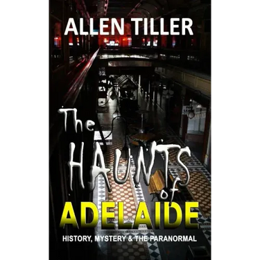 The HAUNTS of ADELAIDE: History, Mystery and the Paranormal