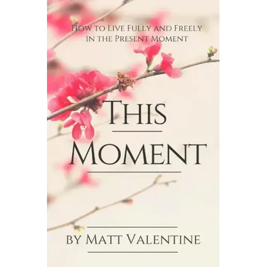 This Moment: How to Live Fully and Freely in the Present Moment