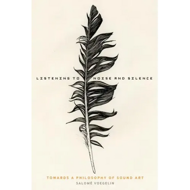 Listening to Noise and Silence: Towards a Philosophy of Sound Art