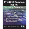 Practical Paranoia iOS 16 Security Essentials: The Easiest, Step-By-step, Most Comprehensive Guide to Securing Data and Communications on Your Home an