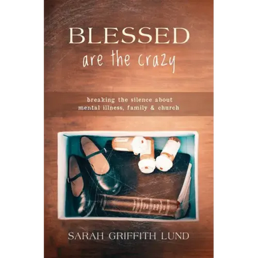 Blessed Are the Crazy: Breaking the Silence about Mental Illness, Family and Church