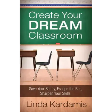Create Your Dream Classroom: Save Your Sanity, Escape the Rut, Sharpen Your Skills
