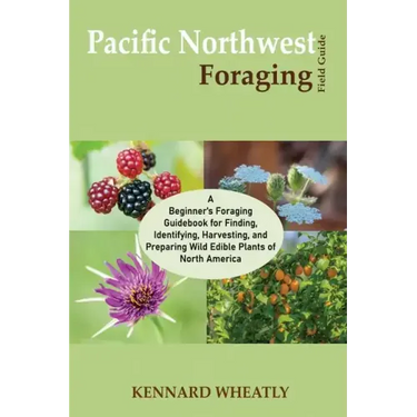 Pacific Northwest Foraging Field Guide: A Beginner's Foraging Guidebook for Finding, Identifying, Harvesting, and Preparing Wild Edible Plants of Nort