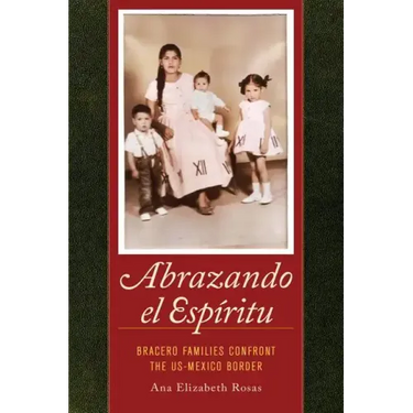 Abrazando El Espíritu: Bracero Families Confront the Us-Mexico Border Volume 40
