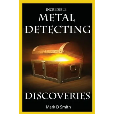 Incredible Metal Detecting Discoveries: True Stories of Amazing Treasures Found by Everyday People