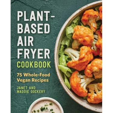 Plant-Based Air Fryer Cookbook: 75 Whole-Food Vegan Recipes
