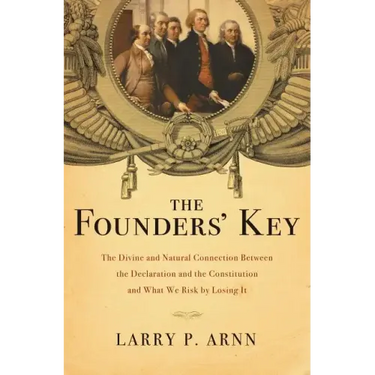 The Founders' Key: The Divine and Natural Connection Between the Declaration and the Constitution and What We Risk by Losing It