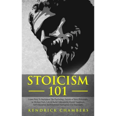 Stoicism 101: Learn How To Implement The Psychology Secrets of Stoic Philosophy In Modern Daily Life & Build Unbreakable Mental Toug