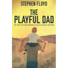 The Playful Dad: 50 Tips On Becoming A Fun-loving Father