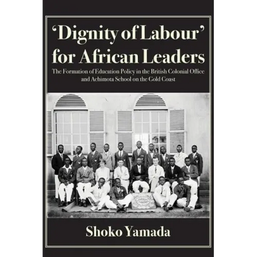 'Dignity of Labour' for African Leaders: The Formation of Education Policy in the British Colonial Office and Achimota School on the Gold Coast
