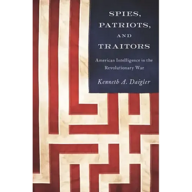 Spies, Patriots, and Traitors: American Intelligence in the Revolutionary War