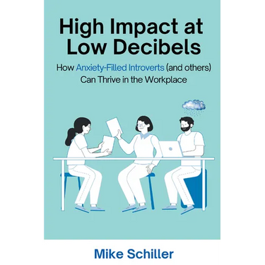High Impact at Low Decibels: How Anxiety-Filled Introverts (and others) Can Thrive in the Workplace