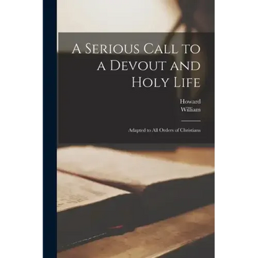 A Serious Call to a Devout and Holy Life: Adapted to All Orders of Christians