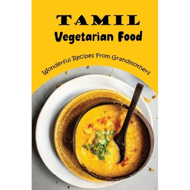 Tamil Vegetarian Food: Wonderful Recipes From Grandmothers