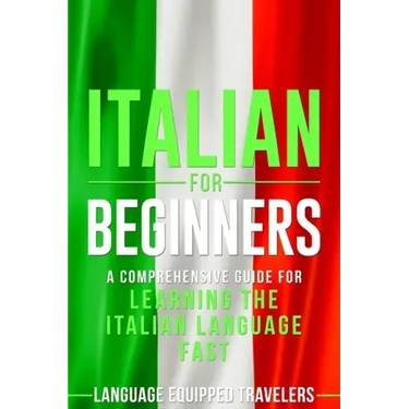 Italian for Beginners: A Comprehensive Guide for Learning the Italian Language Fast