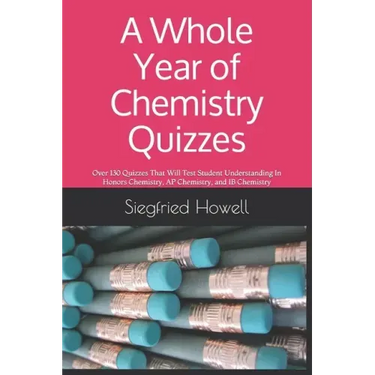 A Whole Year of Chemistry Quizzes: Over 130 Quizzes That Will Test Student Understanding In Honors Chemistry, AP Chemistry, and IB Chemistry