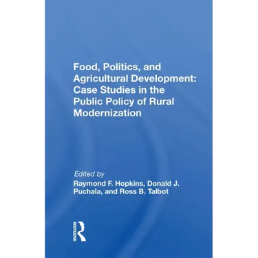 Food, Politics, and Agricultural Development: Case Studies in the Public Policy of Rural Modernization: Case Studies in the Public Policy of Rural Mod