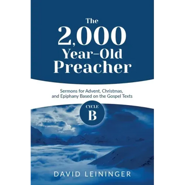 The 2,000 Year-Old Preacher: Cycle B Sermons for Advent, Christmas, and Epiphany Based on the Gospel Texts