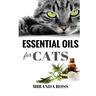 Essential Oils For Cats: Safe & Effective Therapies And Remedies To Keep Your Cat Healthy And Happy