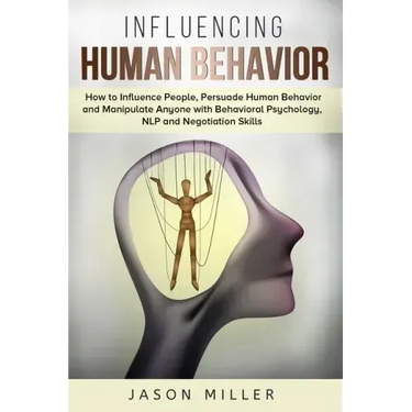 Influencing Human Behavior: How to Influence People, Persuade Human Behavior and Manipulate Anyone with Behavioral Psychology, NLP and Negotiation