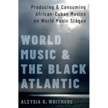World Music and the Black Atlantic: Producing and Consuming African-Cuban Musics on World Music Stages