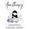 Aromatherapy: A Guide to the Healing Powers of Aromatherapy and Essential Oils